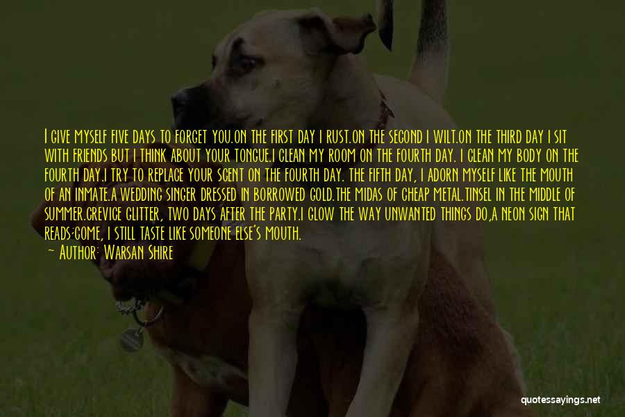 Warsan Shire Quotes: I Give Myself Five Days To Forget You.on The First Day I Rust.on The Second I Wilt.on The Third Day