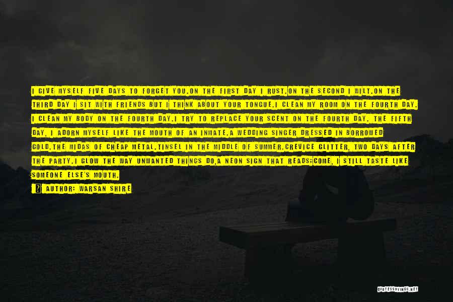 Warsan Shire Quotes: I Give Myself Five Days To Forget You.on The First Day I Rust.on The Second I Wilt.on The Third Day