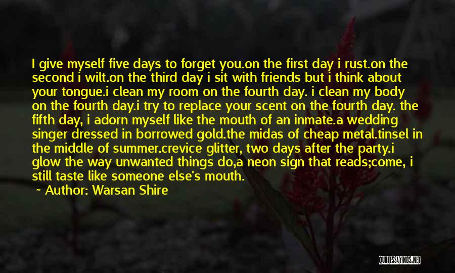 Warsan Shire Quotes: I Give Myself Five Days To Forget You.on The First Day I Rust.on The Second I Wilt.on The Third Day