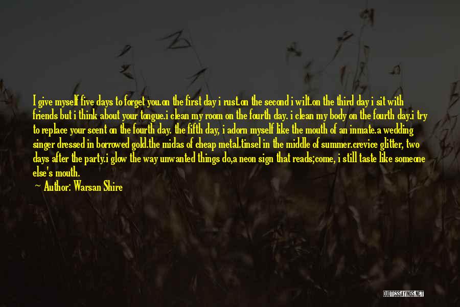 Warsan Shire Quotes: I Give Myself Five Days To Forget You.on The First Day I Rust.on The Second I Wilt.on The Third Day