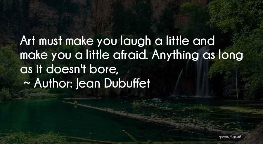 Jean Dubuffet Quotes: Art Must Make You Laugh A Little And Make You A Little Afraid. Anything As Long As It Doesn't Bore,