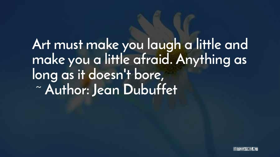 Jean Dubuffet Quotes: Art Must Make You Laugh A Little And Make You A Little Afraid. Anything As Long As It Doesn't Bore,