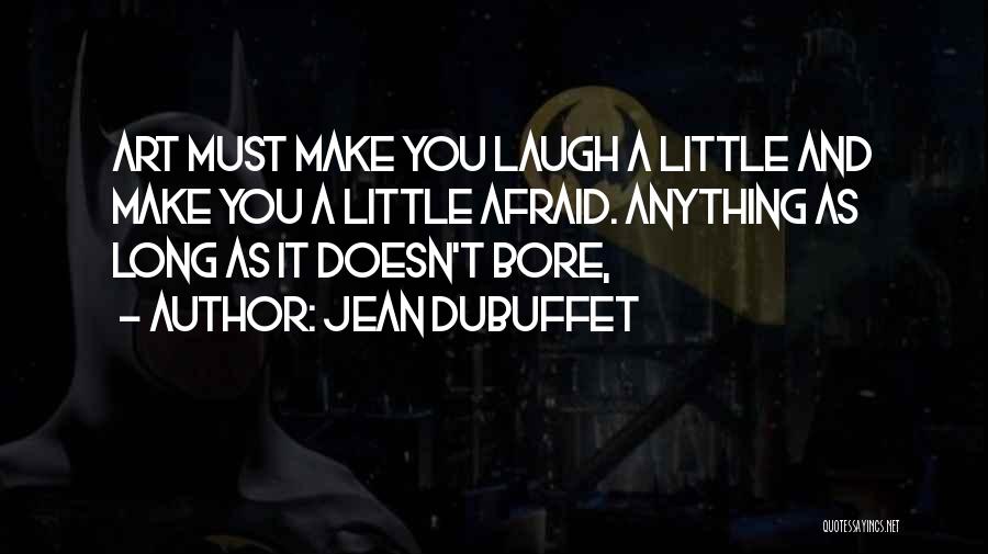 Jean Dubuffet Quotes: Art Must Make You Laugh A Little And Make You A Little Afraid. Anything As Long As It Doesn't Bore,