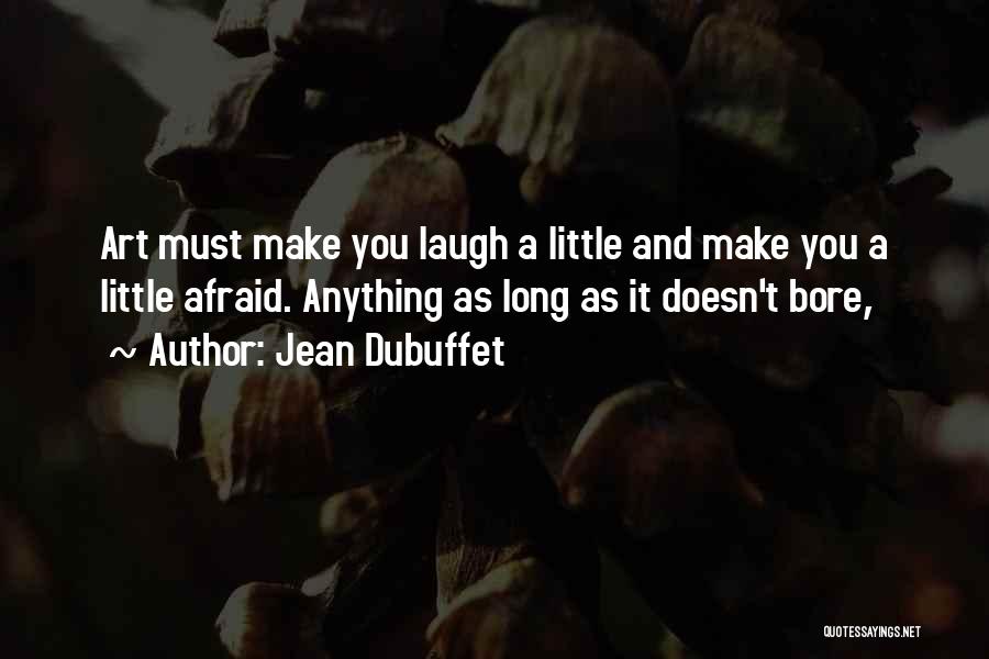 Jean Dubuffet Quotes: Art Must Make You Laugh A Little And Make You A Little Afraid. Anything As Long As It Doesn't Bore,