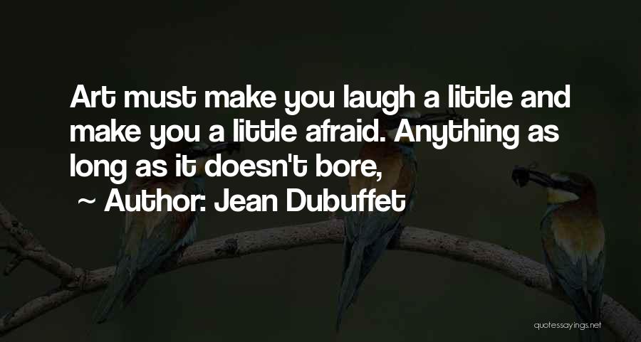 Jean Dubuffet Quotes: Art Must Make You Laugh A Little And Make You A Little Afraid. Anything As Long As It Doesn't Bore,