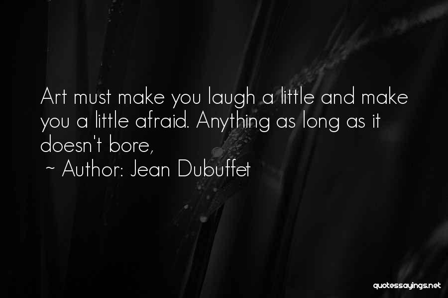 Jean Dubuffet Quotes: Art Must Make You Laugh A Little And Make You A Little Afraid. Anything As Long As It Doesn't Bore,