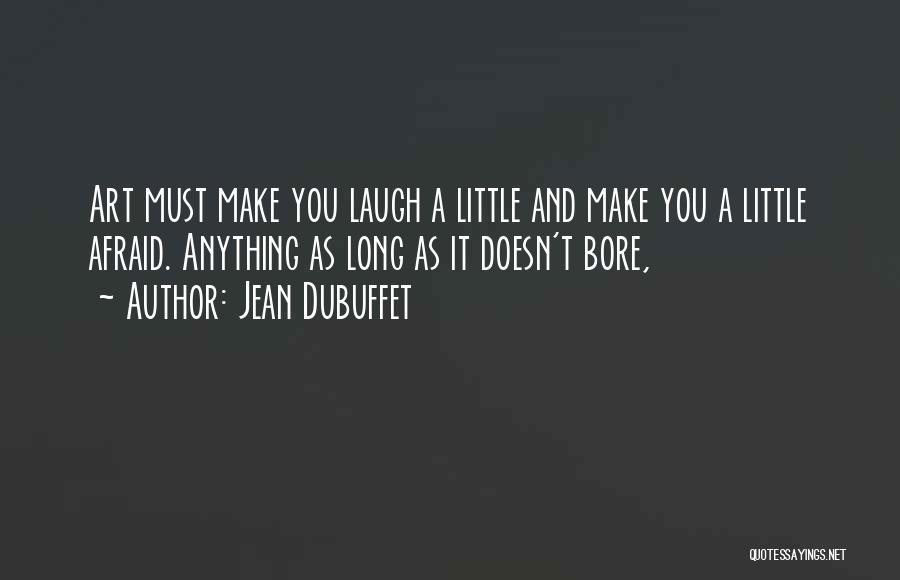 Jean Dubuffet Quotes: Art Must Make You Laugh A Little And Make You A Little Afraid. Anything As Long As It Doesn't Bore,