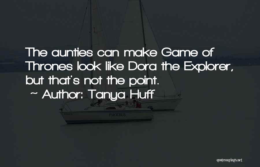 Tanya Huff Quotes: The Aunties Can Make Game Of Thrones Look Like Dora The Explorer, But That's Not The Point.