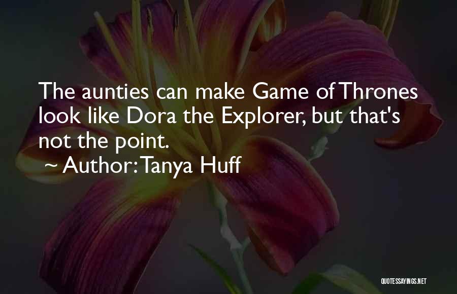 Tanya Huff Quotes: The Aunties Can Make Game Of Thrones Look Like Dora The Explorer, But That's Not The Point.