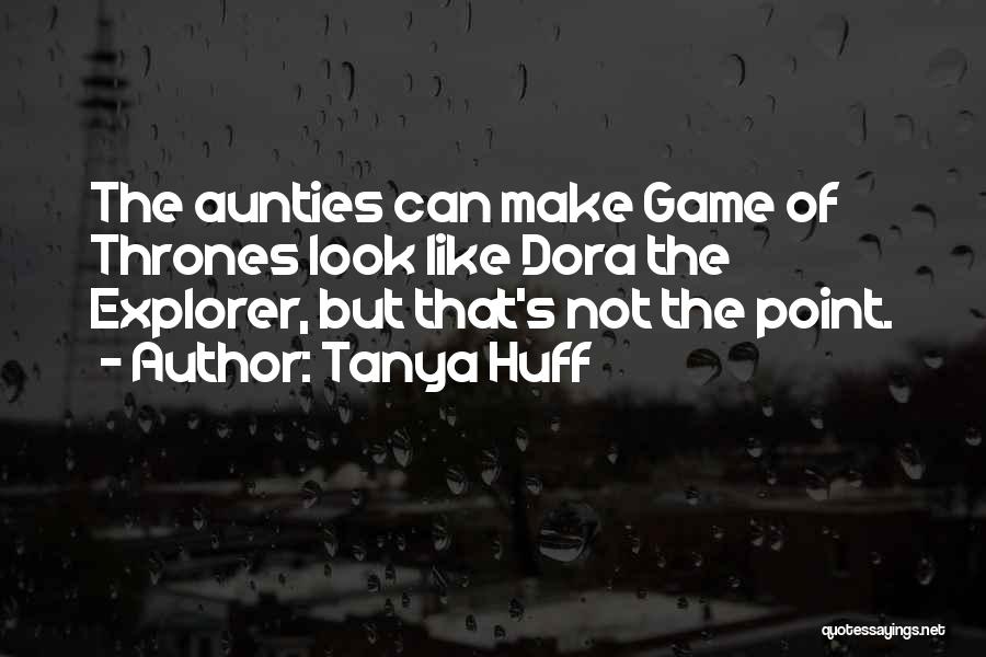 Tanya Huff Quotes: The Aunties Can Make Game Of Thrones Look Like Dora The Explorer, But That's Not The Point.