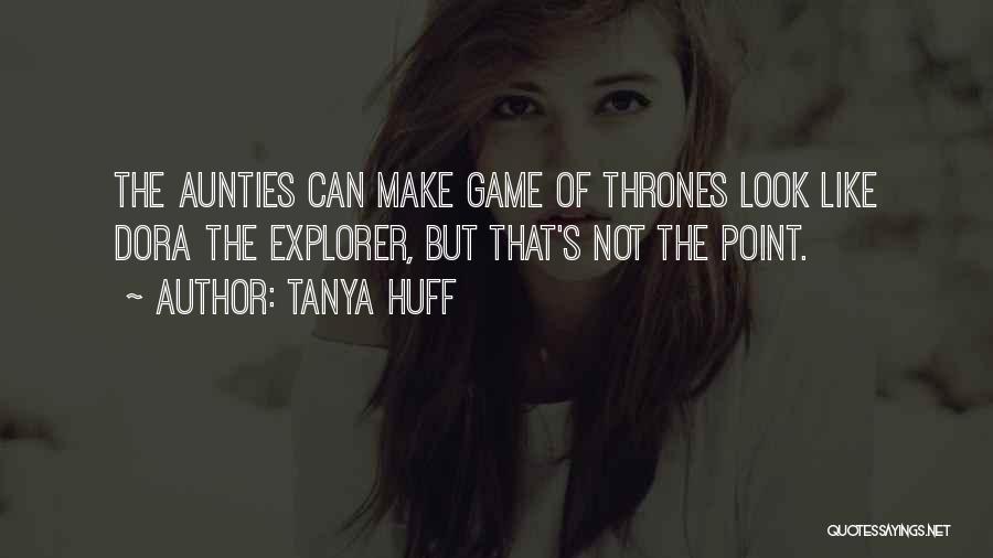 Tanya Huff Quotes: The Aunties Can Make Game Of Thrones Look Like Dora The Explorer, But That's Not The Point.