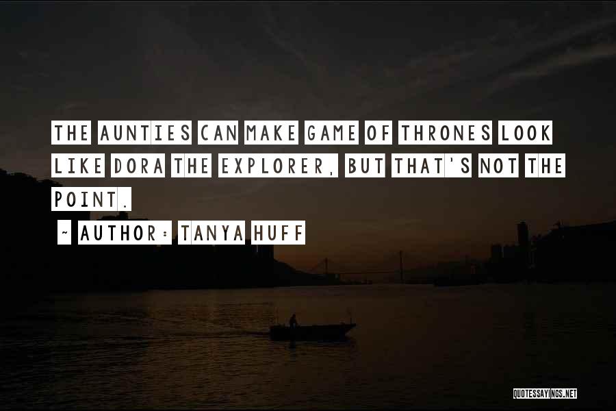 Tanya Huff Quotes: The Aunties Can Make Game Of Thrones Look Like Dora The Explorer, But That's Not The Point.