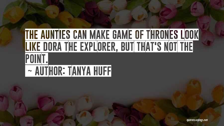 Tanya Huff Quotes: The Aunties Can Make Game Of Thrones Look Like Dora The Explorer, But That's Not The Point.