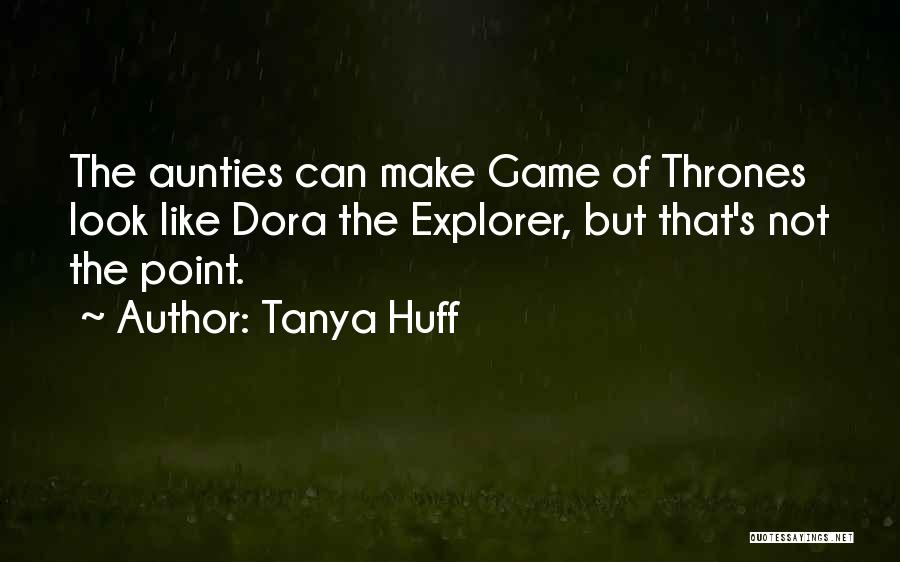 Tanya Huff Quotes: The Aunties Can Make Game Of Thrones Look Like Dora The Explorer, But That's Not The Point.