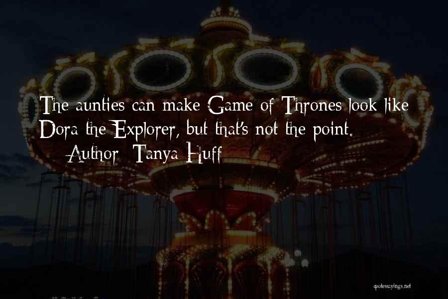 Tanya Huff Quotes: The Aunties Can Make Game Of Thrones Look Like Dora The Explorer, But That's Not The Point.