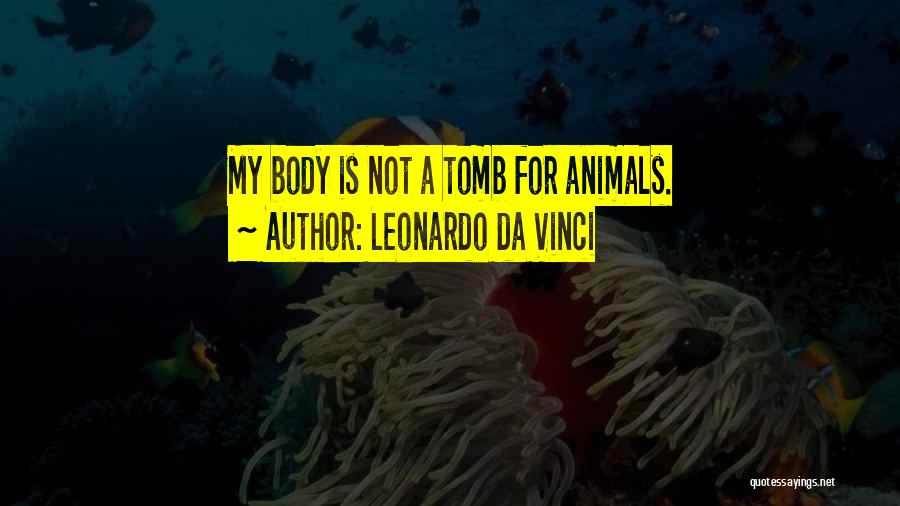 Leonardo Da Vinci Quotes: My Body Is Not A Tomb For Animals.