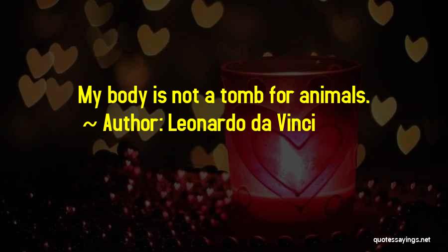 Leonardo Da Vinci Quotes: My Body Is Not A Tomb For Animals.