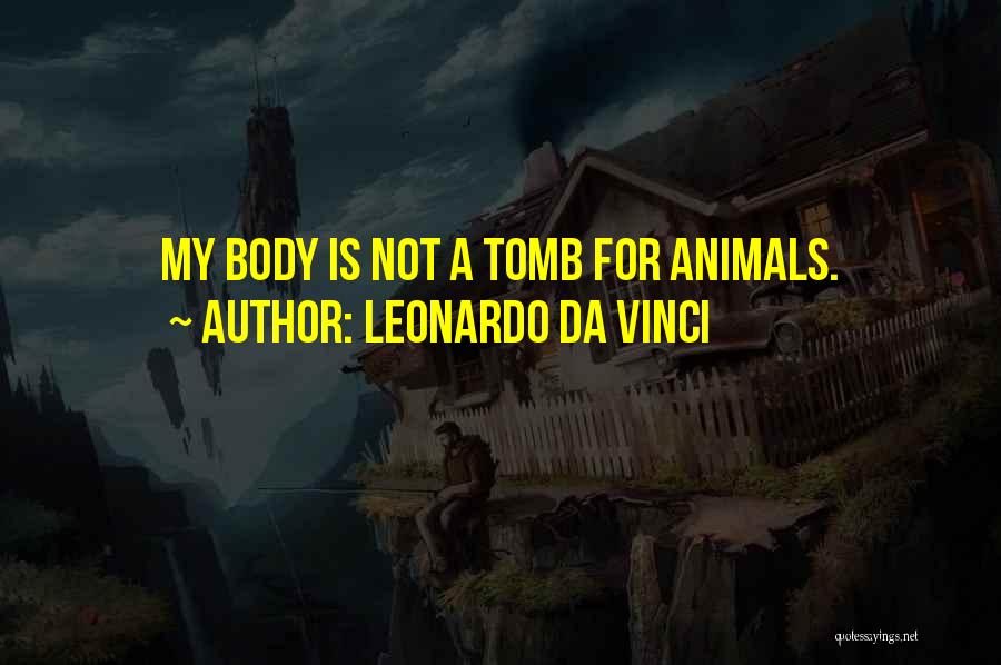 Leonardo Da Vinci Quotes: My Body Is Not A Tomb For Animals.