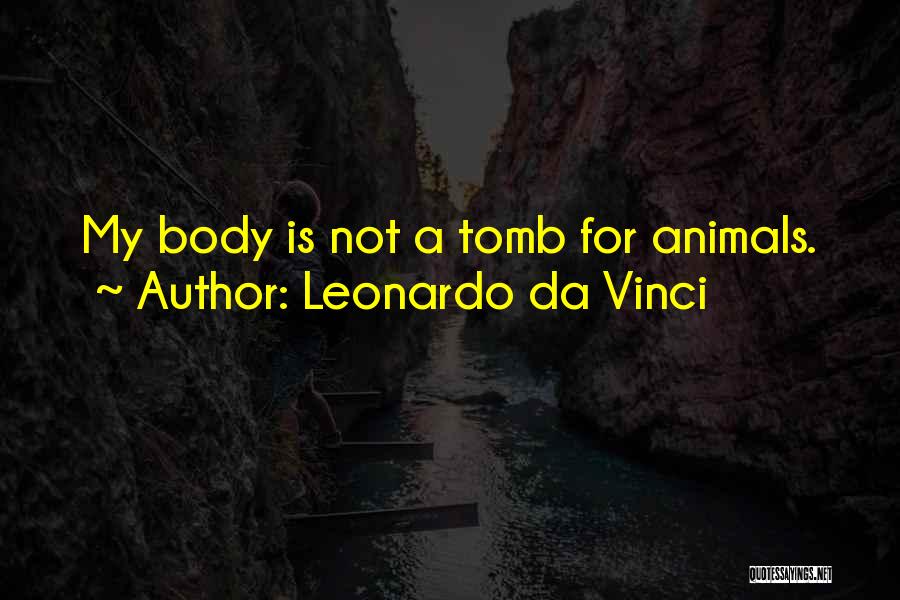 Leonardo Da Vinci Quotes: My Body Is Not A Tomb For Animals.