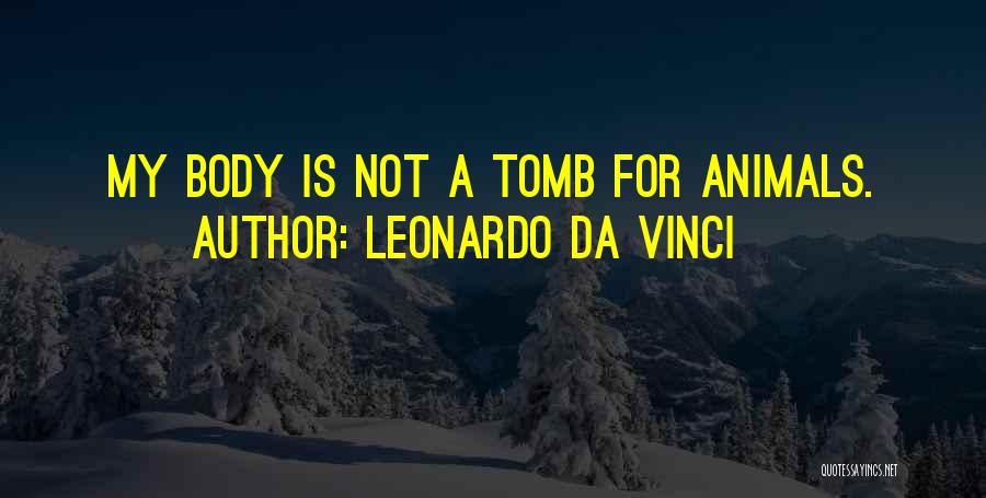 Leonardo Da Vinci Quotes: My Body Is Not A Tomb For Animals.