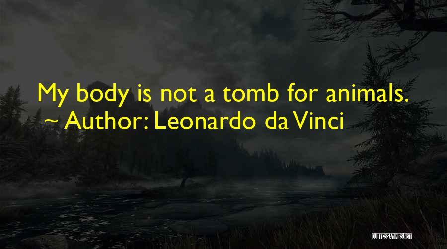 Leonardo Da Vinci Quotes: My Body Is Not A Tomb For Animals.