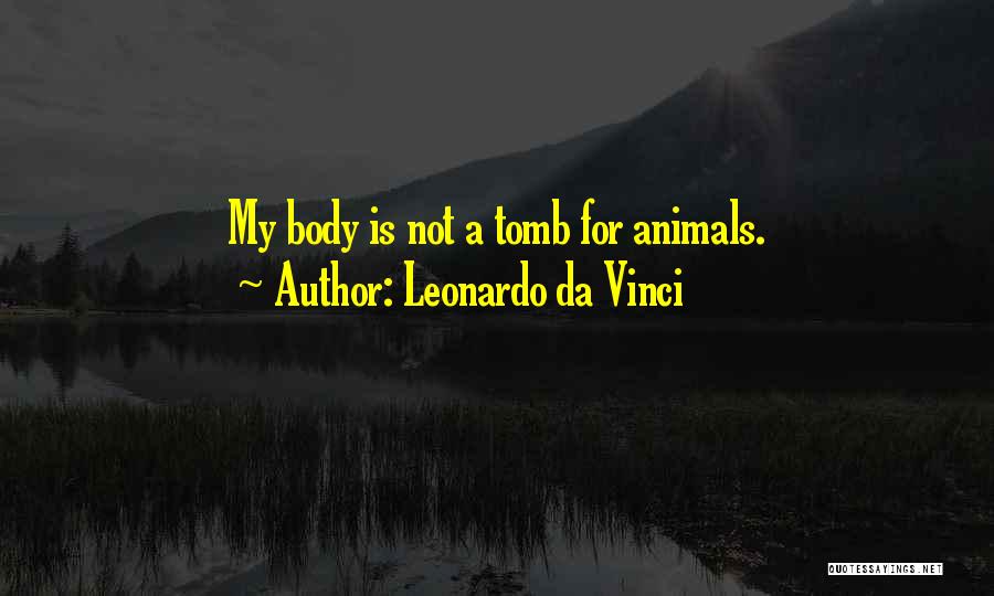 Leonardo Da Vinci Quotes: My Body Is Not A Tomb For Animals.