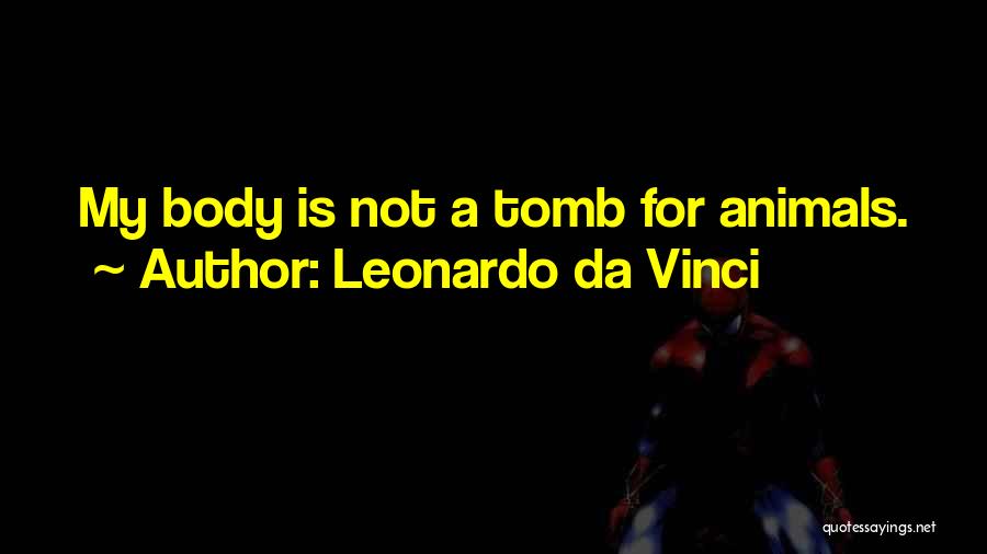 Leonardo Da Vinci Quotes: My Body Is Not A Tomb For Animals.