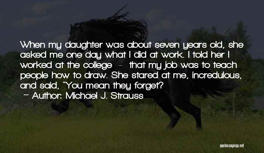 Michael J. Strauss Quotes: When My Daughter Was About Seven Years Old, She Asked Me One Day What I Did At Work. I Told