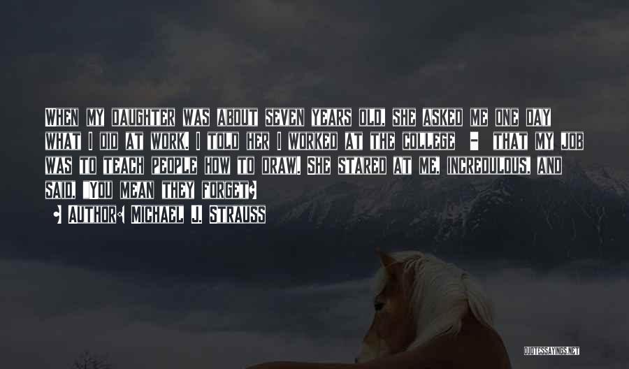 Michael J. Strauss Quotes: When My Daughter Was About Seven Years Old, She Asked Me One Day What I Did At Work. I Told