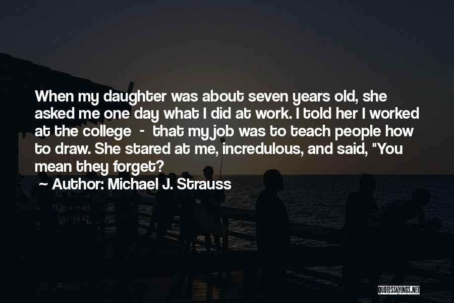 Michael J. Strauss Quotes: When My Daughter Was About Seven Years Old, She Asked Me One Day What I Did At Work. I Told