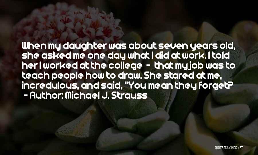 Michael J. Strauss Quotes: When My Daughter Was About Seven Years Old, She Asked Me One Day What I Did At Work. I Told