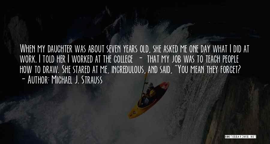 Michael J. Strauss Quotes: When My Daughter Was About Seven Years Old, She Asked Me One Day What I Did At Work. I Told