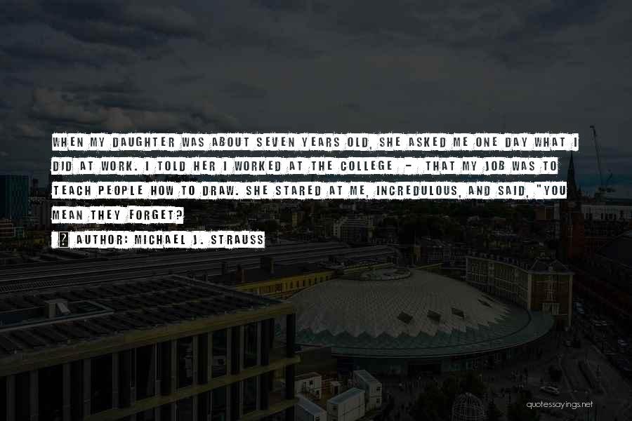 Michael J. Strauss Quotes: When My Daughter Was About Seven Years Old, She Asked Me One Day What I Did At Work. I Told