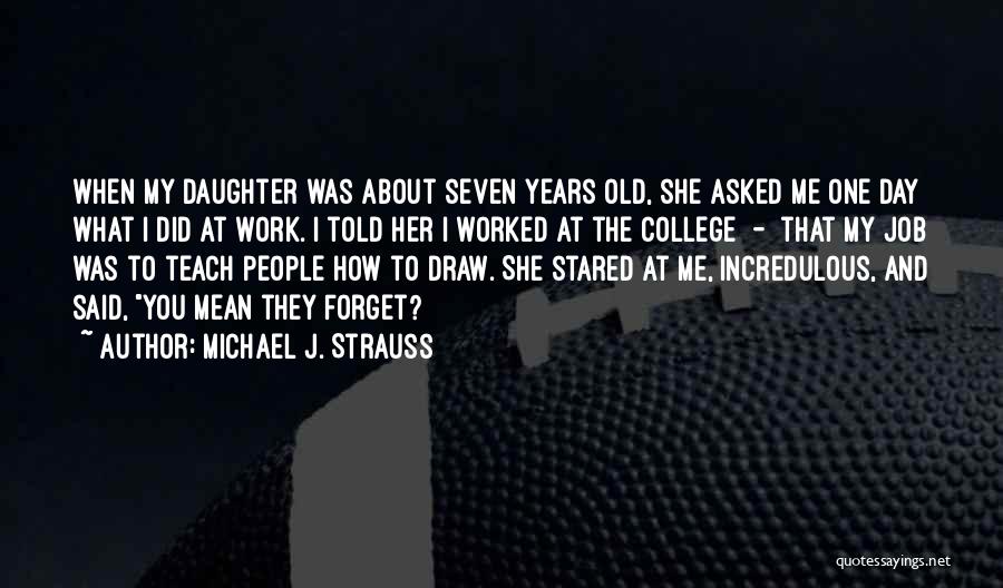 Michael J. Strauss Quotes: When My Daughter Was About Seven Years Old, She Asked Me One Day What I Did At Work. I Told