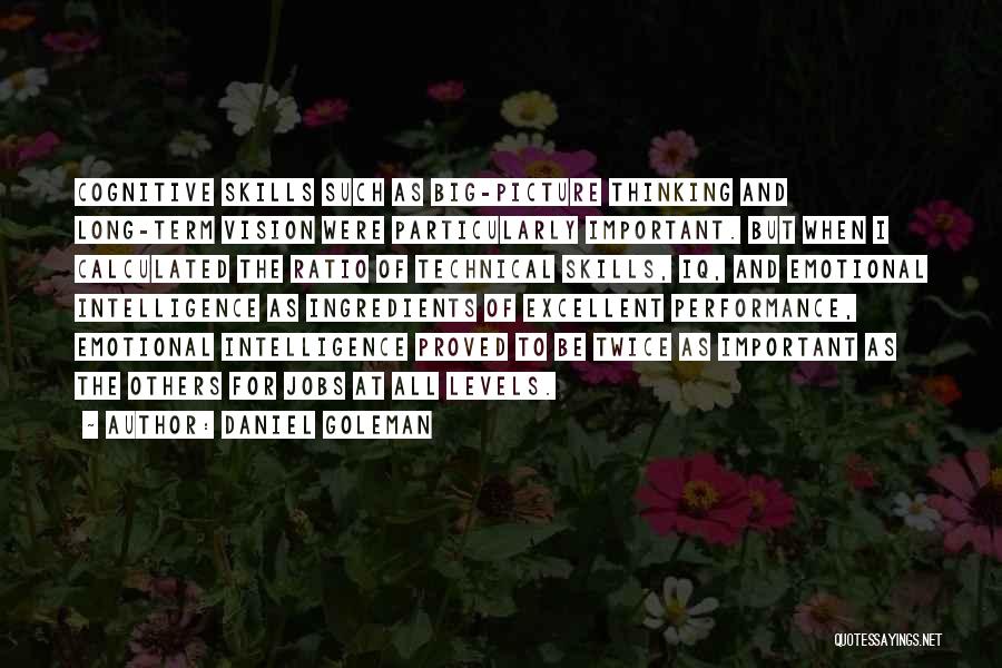 Daniel Goleman Quotes: Cognitive Skills Such As Big-picture Thinking And Long-term Vision Were Particularly Important. But When I Calculated The Ratio Of Technical