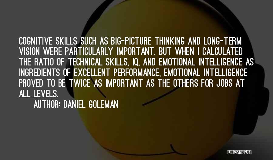 Daniel Goleman Quotes: Cognitive Skills Such As Big-picture Thinking And Long-term Vision Were Particularly Important. But When I Calculated The Ratio Of Technical
