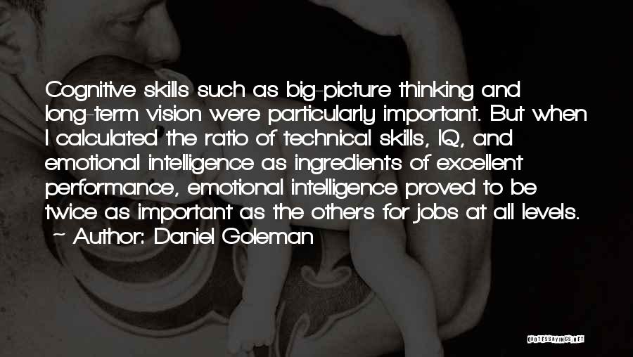 Daniel Goleman Quotes: Cognitive Skills Such As Big-picture Thinking And Long-term Vision Were Particularly Important. But When I Calculated The Ratio Of Technical