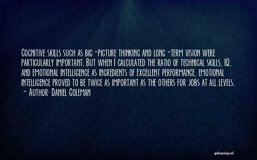 Daniel Goleman Quotes: Cognitive Skills Such As Big-picture Thinking And Long-term Vision Were Particularly Important. But When I Calculated The Ratio Of Technical