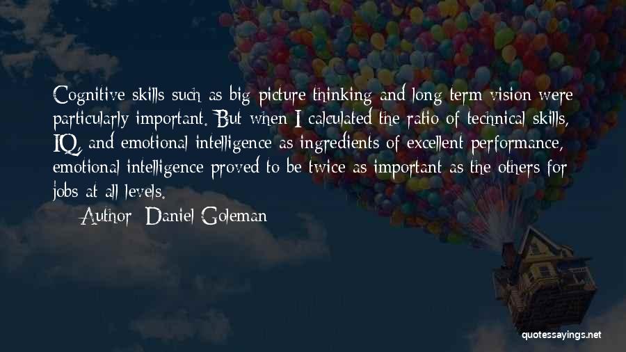 Daniel Goleman Quotes: Cognitive Skills Such As Big-picture Thinking And Long-term Vision Were Particularly Important. But When I Calculated The Ratio Of Technical