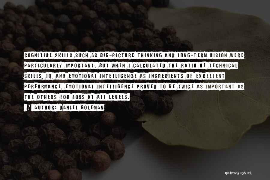 Daniel Goleman Quotes: Cognitive Skills Such As Big-picture Thinking And Long-term Vision Were Particularly Important. But When I Calculated The Ratio Of Technical