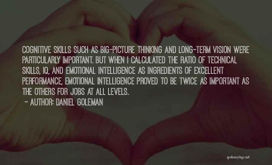 Daniel Goleman Quotes: Cognitive Skills Such As Big-picture Thinking And Long-term Vision Were Particularly Important. But When I Calculated The Ratio Of Technical