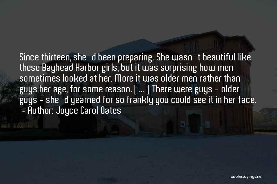 Joyce Carol Oates Quotes: Since Thirteen, She'd Been Preparing. She Wasn't Beautiful Like These Bayhead Harbor Girls, But It Was Surprising How Men Sometimes