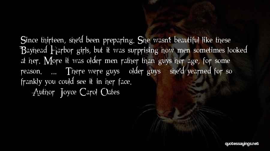 Joyce Carol Oates Quotes: Since Thirteen, She'd Been Preparing. She Wasn't Beautiful Like These Bayhead Harbor Girls, But It Was Surprising How Men Sometimes