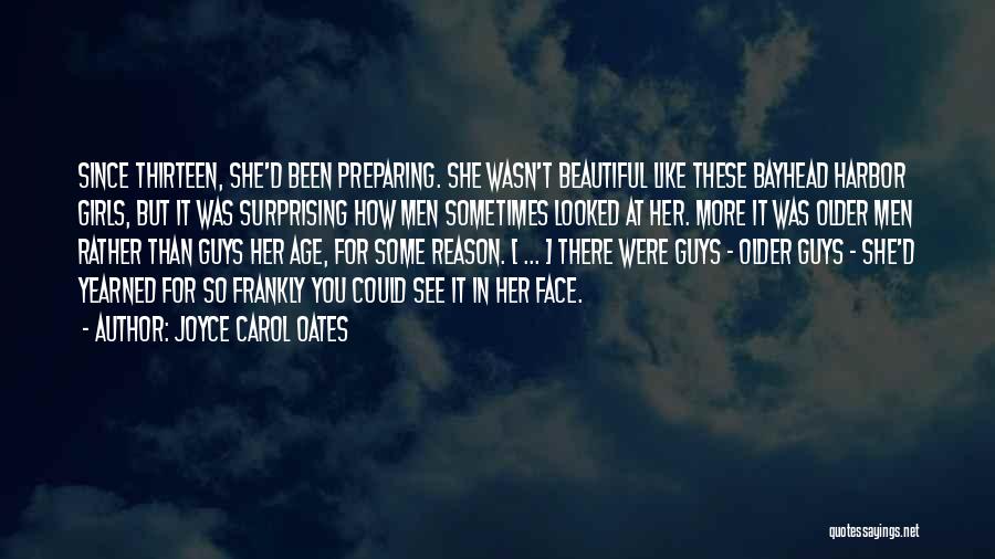 Joyce Carol Oates Quotes: Since Thirteen, She'd Been Preparing. She Wasn't Beautiful Like These Bayhead Harbor Girls, But It Was Surprising How Men Sometimes