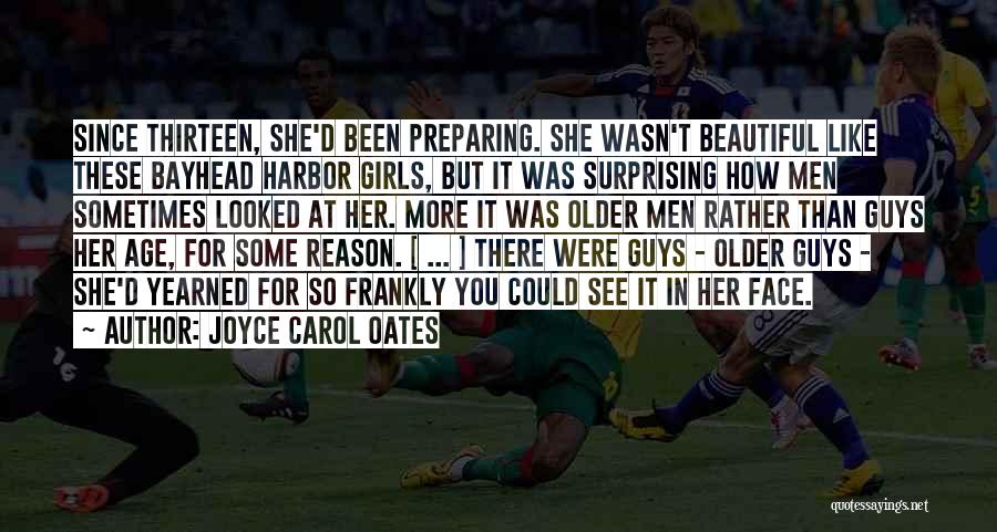 Joyce Carol Oates Quotes: Since Thirteen, She'd Been Preparing. She Wasn't Beautiful Like These Bayhead Harbor Girls, But It Was Surprising How Men Sometimes