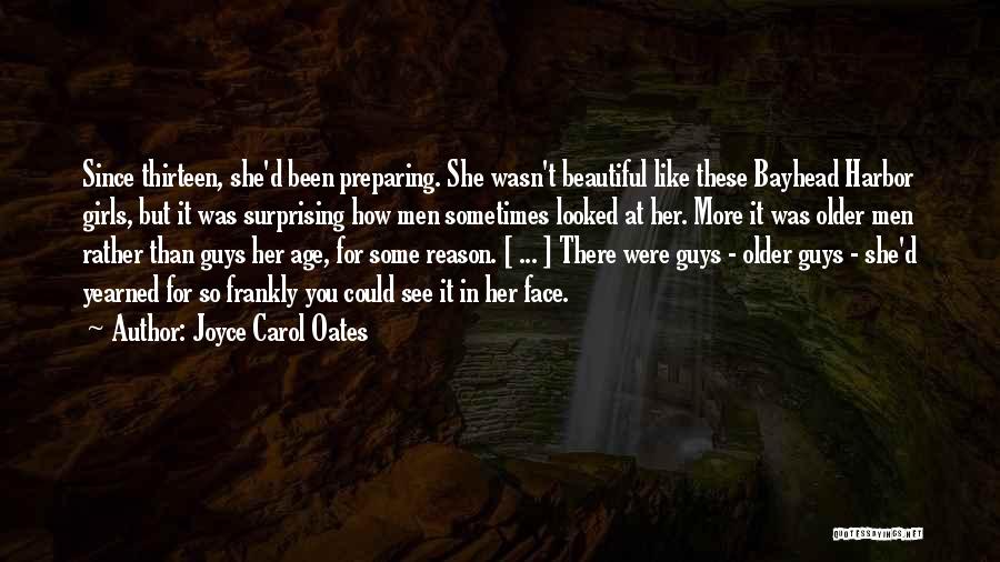 Joyce Carol Oates Quotes: Since Thirteen, She'd Been Preparing. She Wasn't Beautiful Like These Bayhead Harbor Girls, But It Was Surprising How Men Sometimes