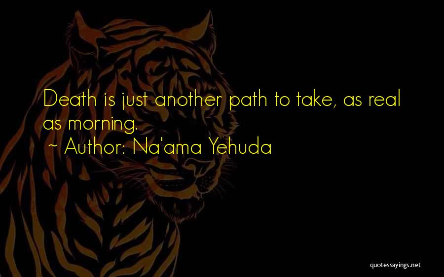 Na'ama Yehuda Quotes: Death Is Just Another Path To Take, As Real As Morning.