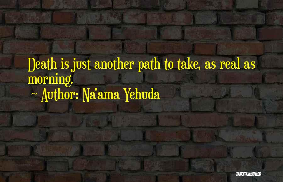 Na'ama Yehuda Quotes: Death Is Just Another Path To Take, As Real As Morning.