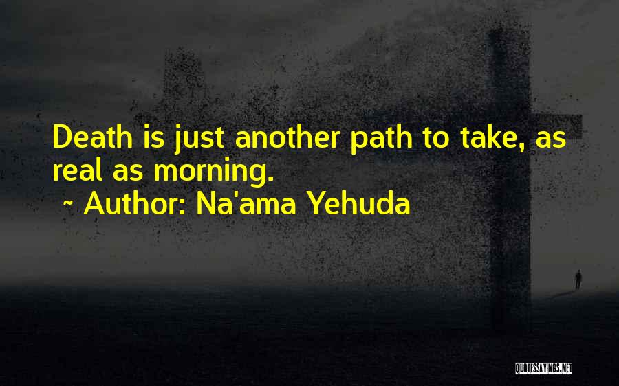 Na'ama Yehuda Quotes: Death Is Just Another Path To Take, As Real As Morning.