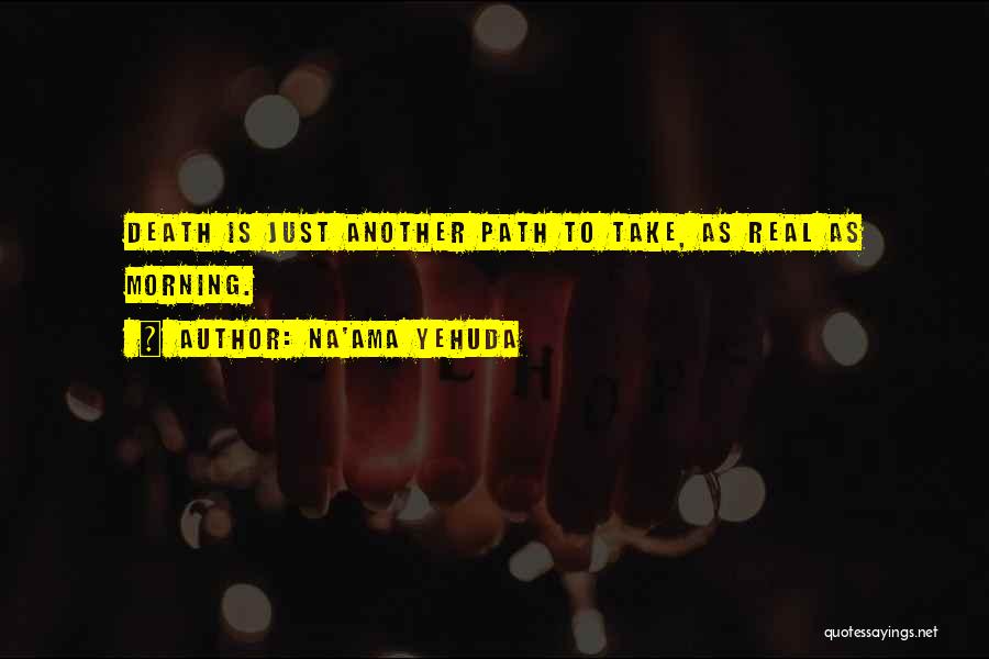 Na'ama Yehuda Quotes: Death Is Just Another Path To Take, As Real As Morning.